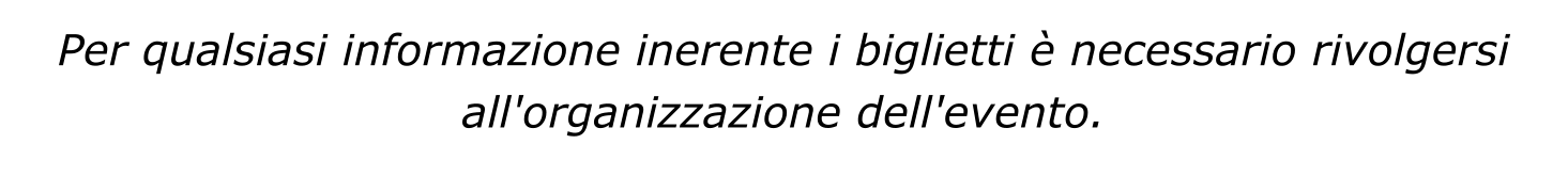 Per qualsiasi informazione inerente i biglietti è necessario rivolgersi all'organizzazione dell'evento.